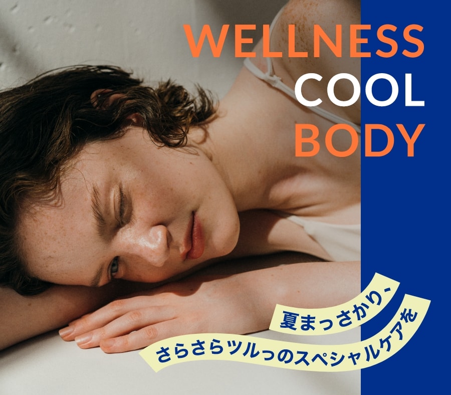 wellness cool body 夏まっさかり、さらさらツルっのスペシャルケアを