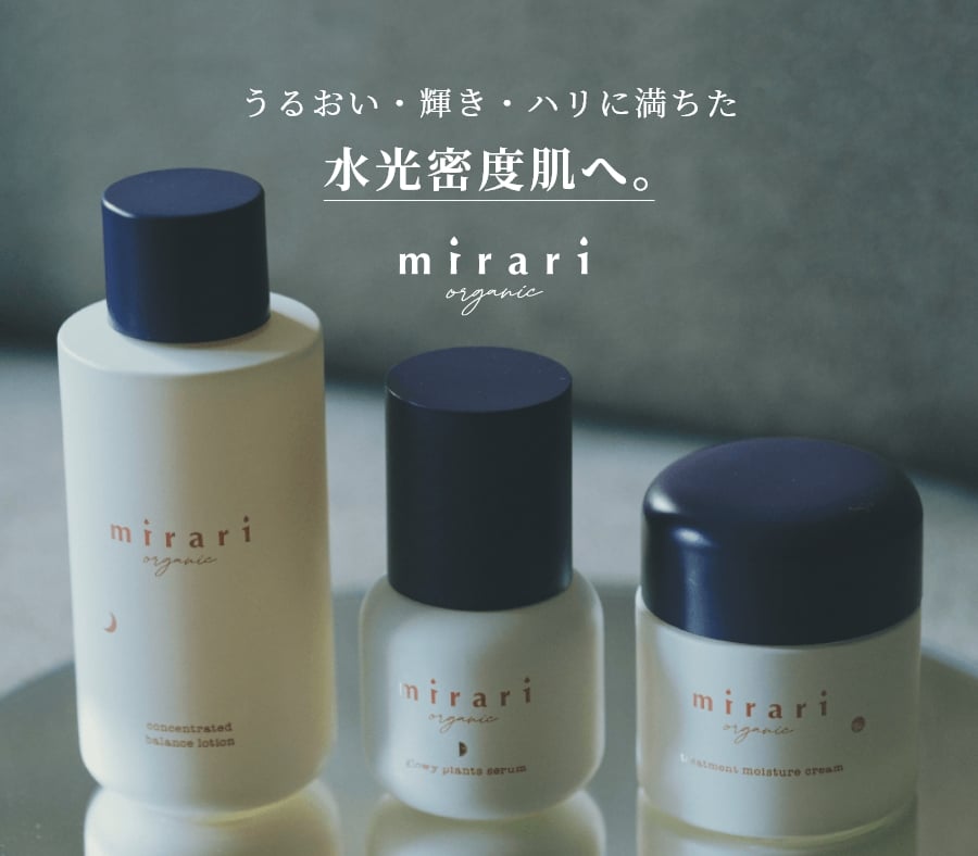 うるおい・輝き・ハリに満ちた 水光密度肌へ。 mirari organic