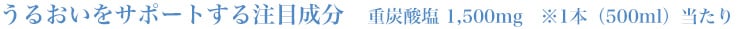 うるおいをサポートする注目成分　重炭酸塩 1,500mg　※1本（500ml）当たり