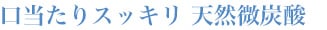 口当たりスッキリ 天然微炭酸