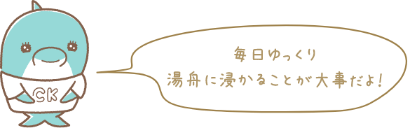 毎日ゆっくり湯舟に浸かることが大事だよ！